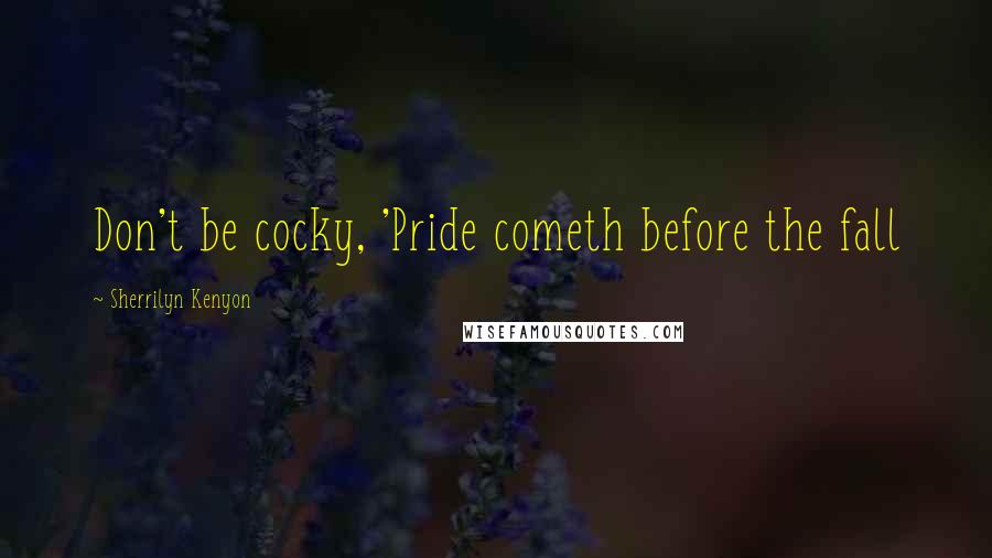 Sherrilyn Kenyon Quotes: Don't be cocky, 'Pride cometh before the fall