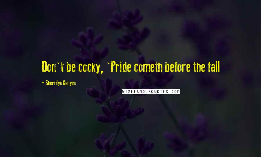 Sherrilyn Kenyon Quotes: Don't be cocky, 'Pride cometh before the fall