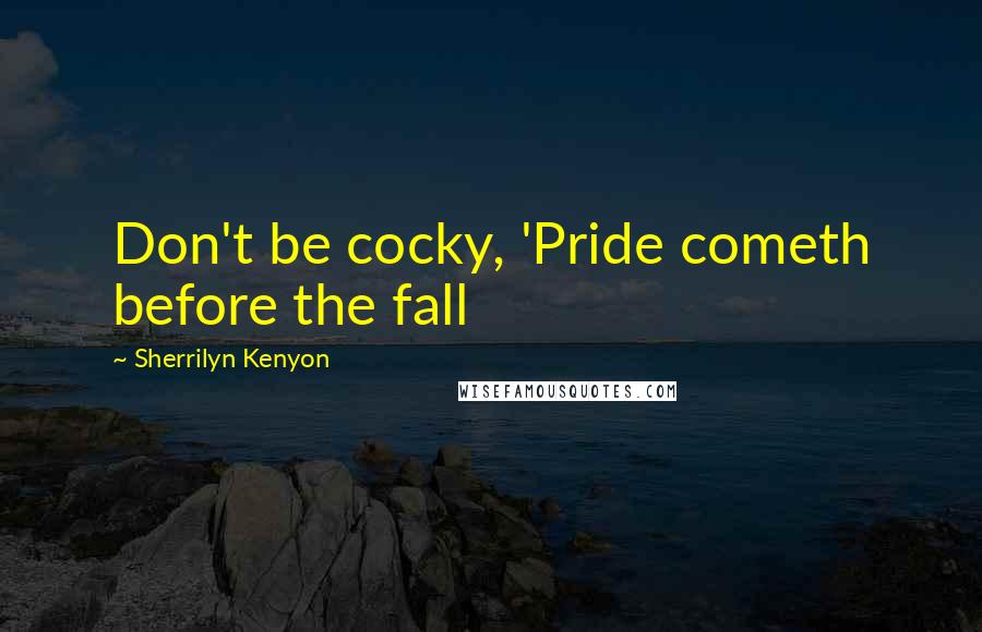 Sherrilyn Kenyon Quotes: Don't be cocky, 'Pride cometh before the fall