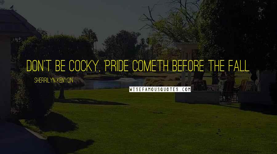 Sherrilyn Kenyon Quotes: Don't be cocky, 'Pride cometh before the fall