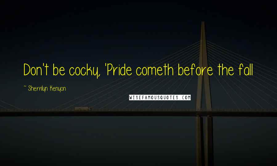 Sherrilyn Kenyon Quotes: Don't be cocky, 'Pride cometh before the fall