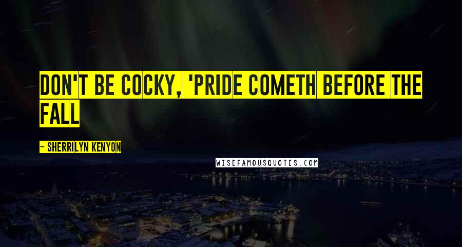 Sherrilyn Kenyon Quotes: Don't be cocky, 'Pride cometh before the fall