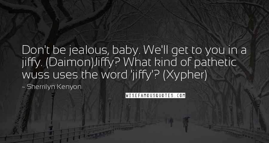 Sherrilyn Kenyon Quotes: Don't be jealous, baby. We'll get to you in a jiffy. (Daimon)Jiffy? What kind of pathetic wuss uses the word 'jiffy'? (Xypher)