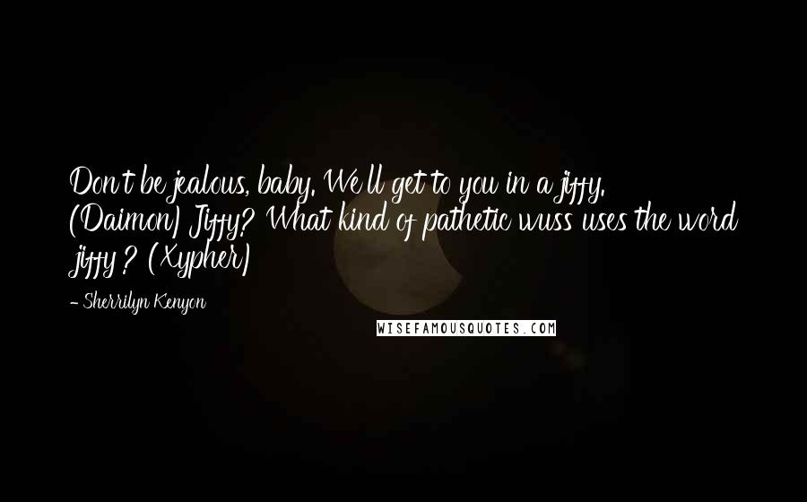 Sherrilyn Kenyon Quotes: Don't be jealous, baby. We'll get to you in a jiffy. (Daimon)Jiffy? What kind of pathetic wuss uses the word 'jiffy'? (Xypher)