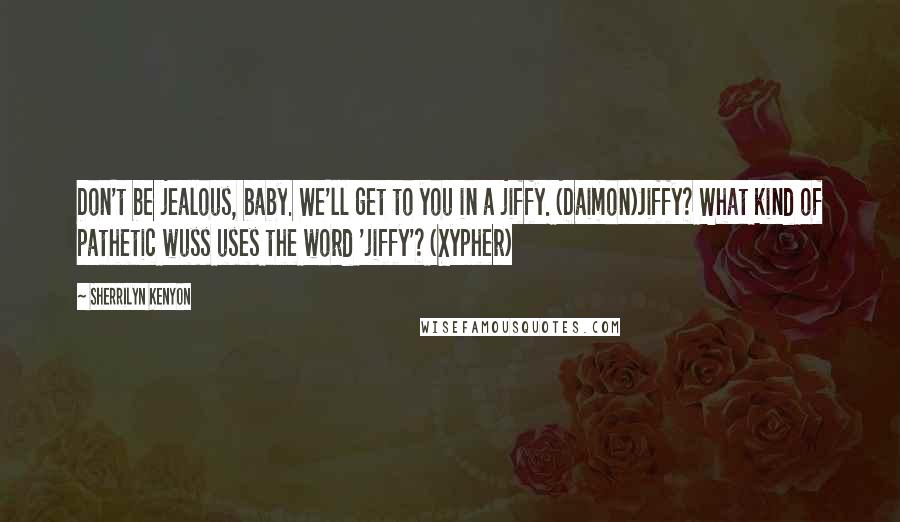 Sherrilyn Kenyon Quotes: Don't be jealous, baby. We'll get to you in a jiffy. (Daimon)Jiffy? What kind of pathetic wuss uses the word 'jiffy'? (Xypher)