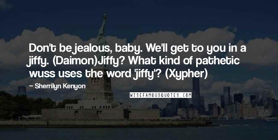 Sherrilyn Kenyon Quotes: Don't be jealous, baby. We'll get to you in a jiffy. (Daimon)Jiffy? What kind of pathetic wuss uses the word 'jiffy'? (Xypher)