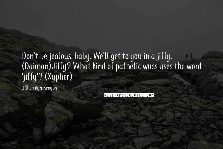 Sherrilyn Kenyon Quotes: Don't be jealous, baby. We'll get to you in a jiffy. (Daimon)Jiffy? What kind of pathetic wuss uses the word 'jiffy'? (Xypher)