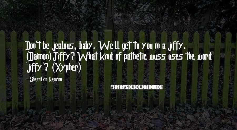 Sherrilyn Kenyon Quotes: Don't be jealous, baby. We'll get to you in a jiffy. (Daimon)Jiffy? What kind of pathetic wuss uses the word 'jiffy'? (Xypher)