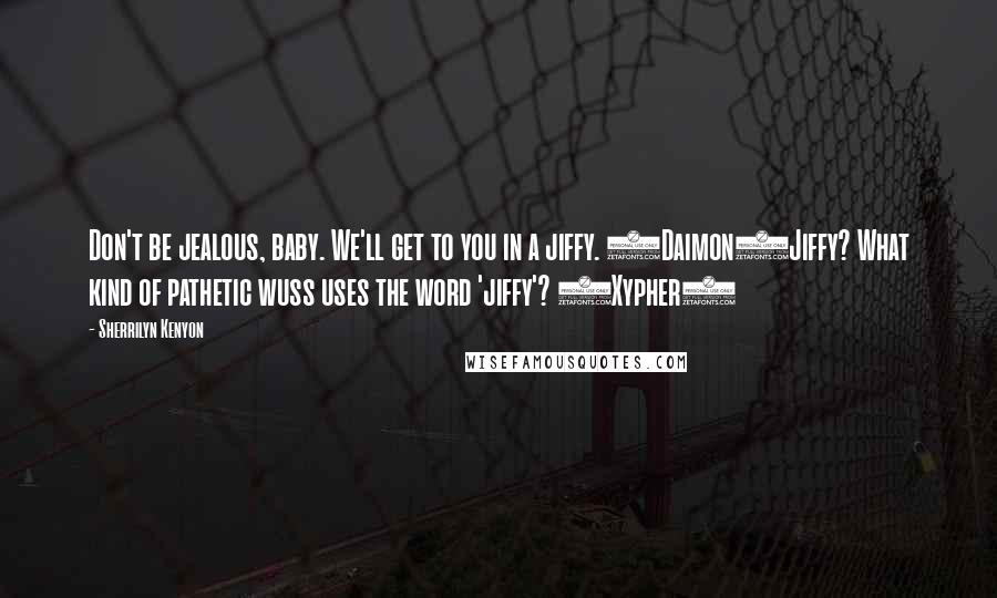 Sherrilyn Kenyon Quotes: Don't be jealous, baby. We'll get to you in a jiffy. (Daimon)Jiffy? What kind of pathetic wuss uses the word 'jiffy'? (Xypher)