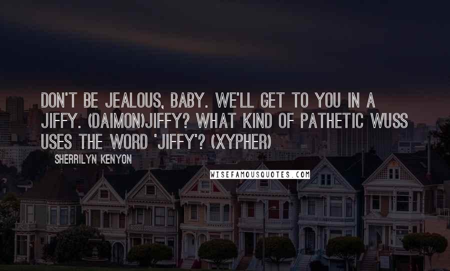 Sherrilyn Kenyon Quotes: Don't be jealous, baby. We'll get to you in a jiffy. (Daimon)Jiffy? What kind of pathetic wuss uses the word 'jiffy'? (Xypher)