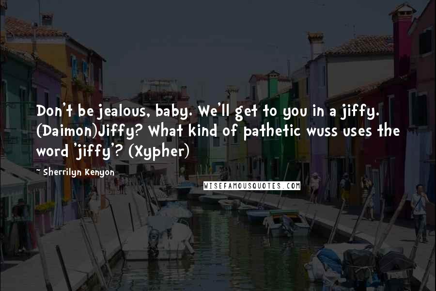 Sherrilyn Kenyon Quotes: Don't be jealous, baby. We'll get to you in a jiffy. (Daimon)Jiffy? What kind of pathetic wuss uses the word 'jiffy'? (Xypher)