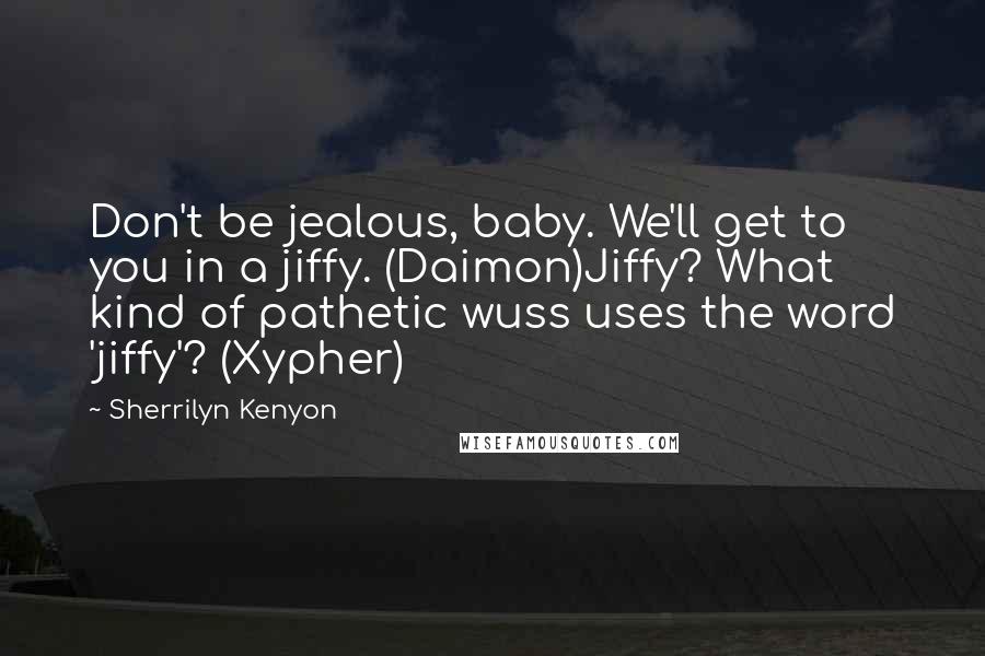 Sherrilyn Kenyon Quotes: Don't be jealous, baby. We'll get to you in a jiffy. (Daimon)Jiffy? What kind of pathetic wuss uses the word 'jiffy'? (Xypher)