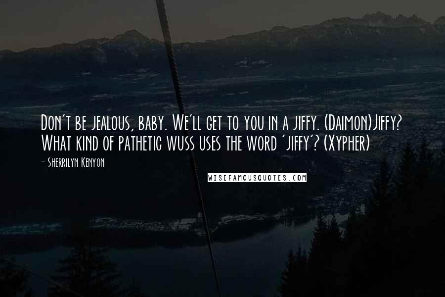 Sherrilyn Kenyon Quotes: Don't be jealous, baby. We'll get to you in a jiffy. (Daimon)Jiffy? What kind of pathetic wuss uses the word 'jiffy'? (Xypher)