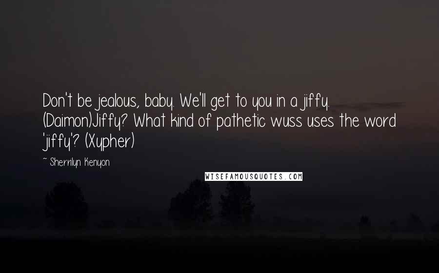 Sherrilyn Kenyon Quotes: Don't be jealous, baby. We'll get to you in a jiffy. (Daimon)Jiffy? What kind of pathetic wuss uses the word 'jiffy'? (Xypher)