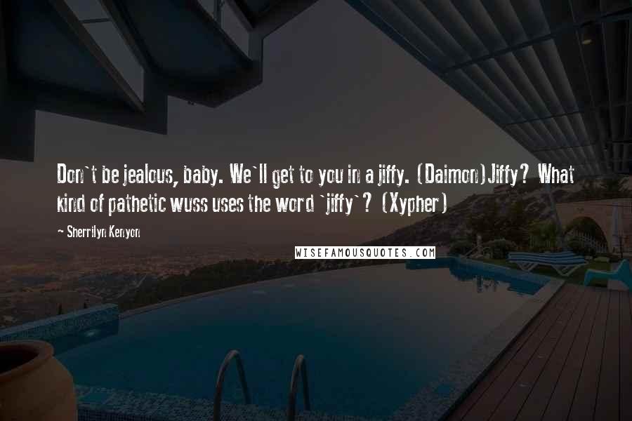 Sherrilyn Kenyon Quotes: Don't be jealous, baby. We'll get to you in a jiffy. (Daimon)Jiffy? What kind of pathetic wuss uses the word 'jiffy'? (Xypher)