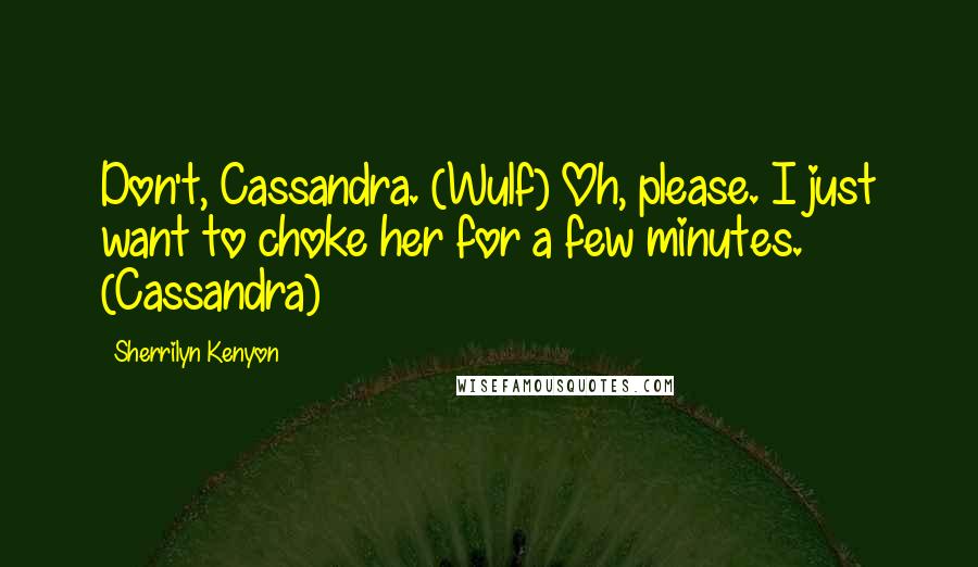 Sherrilyn Kenyon Quotes: Don't, Cassandra. (Wulf) Oh, please. I just want to choke her for a few minutes. (Cassandra)