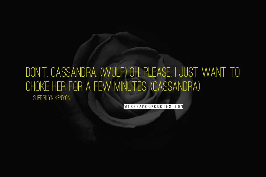 Sherrilyn Kenyon Quotes: Don't, Cassandra. (Wulf) Oh, please. I just want to choke her for a few minutes. (Cassandra)