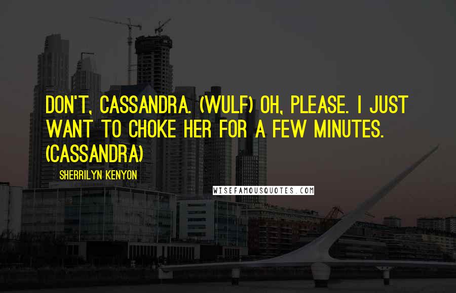 Sherrilyn Kenyon Quotes: Don't, Cassandra. (Wulf) Oh, please. I just want to choke her for a few minutes. (Cassandra)