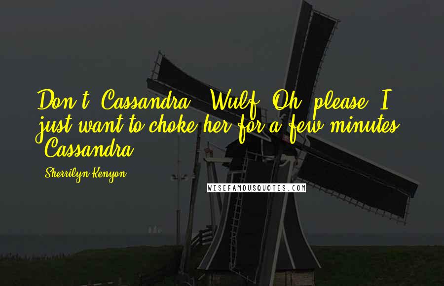 Sherrilyn Kenyon Quotes: Don't, Cassandra. (Wulf) Oh, please. I just want to choke her for a few minutes. (Cassandra)