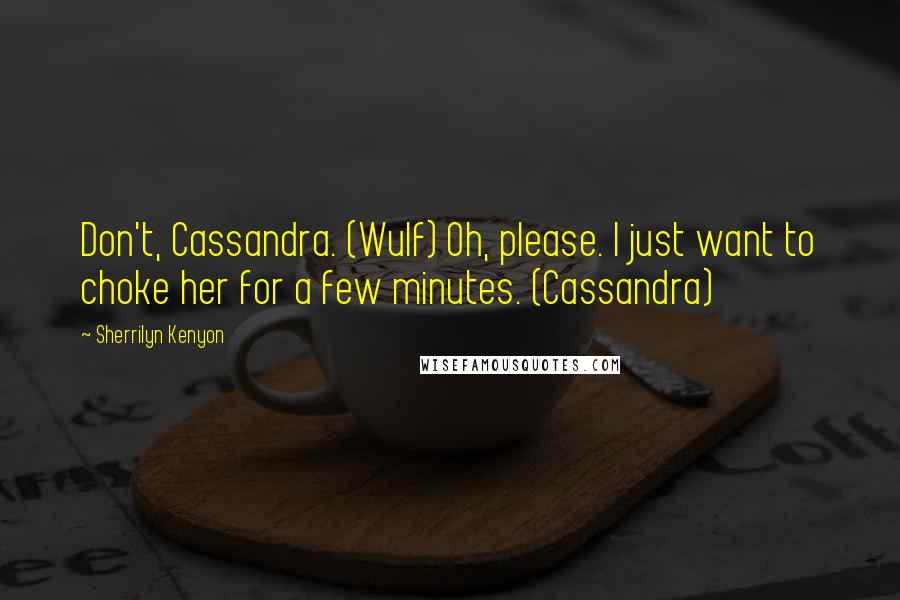 Sherrilyn Kenyon Quotes: Don't, Cassandra. (Wulf) Oh, please. I just want to choke her for a few minutes. (Cassandra)