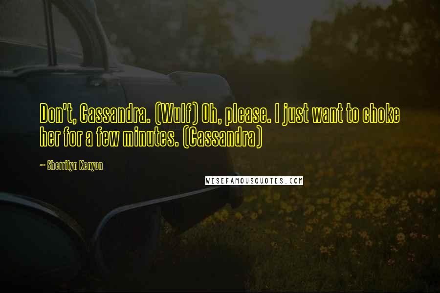 Sherrilyn Kenyon Quotes: Don't, Cassandra. (Wulf) Oh, please. I just want to choke her for a few minutes. (Cassandra)
