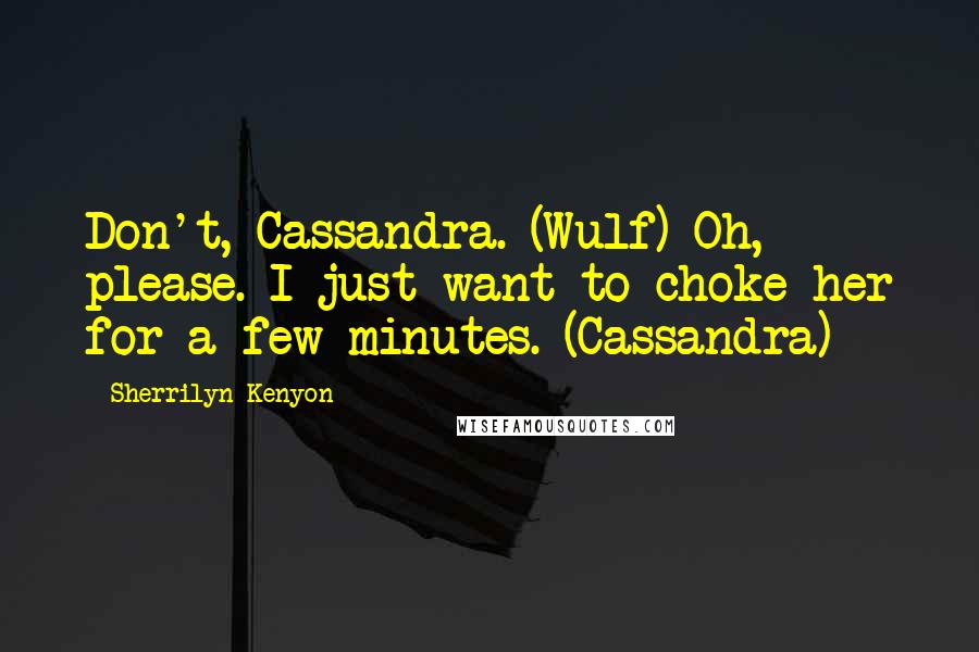 Sherrilyn Kenyon Quotes: Don't, Cassandra. (Wulf) Oh, please. I just want to choke her for a few minutes. (Cassandra)