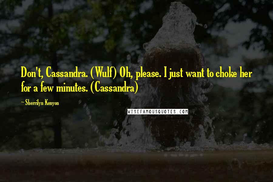 Sherrilyn Kenyon Quotes: Don't, Cassandra. (Wulf) Oh, please. I just want to choke her for a few minutes. (Cassandra)