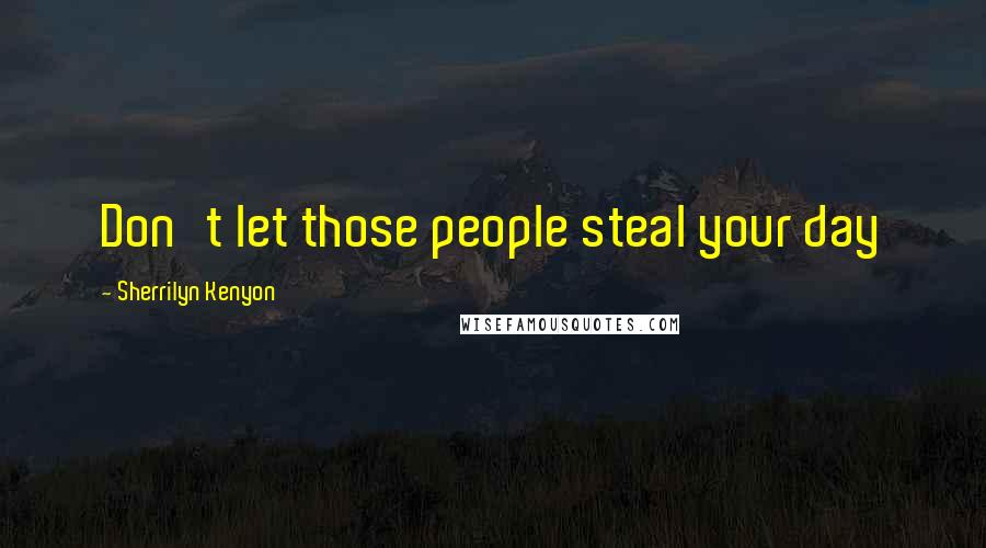 Sherrilyn Kenyon Quotes: Don't let those people steal your day