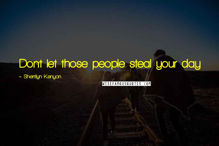 Sherrilyn Kenyon Quotes: Don't let those people steal your day