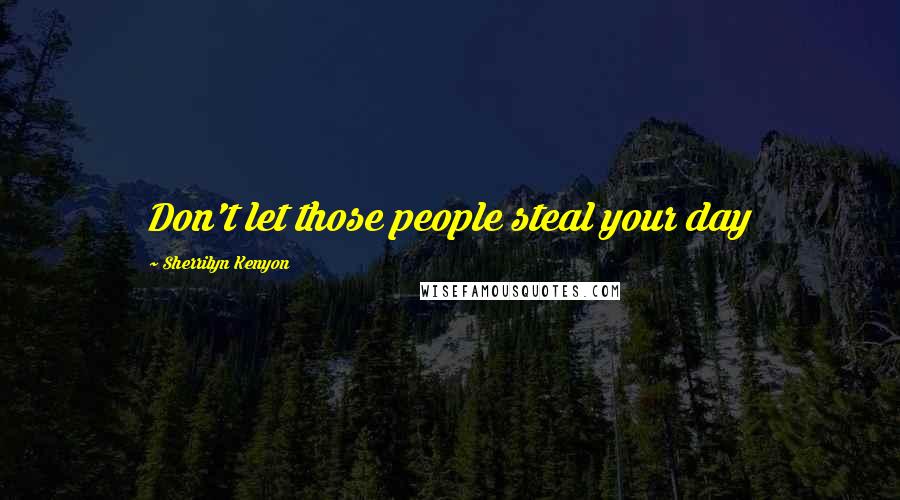 Sherrilyn Kenyon Quotes: Don't let those people steal your day