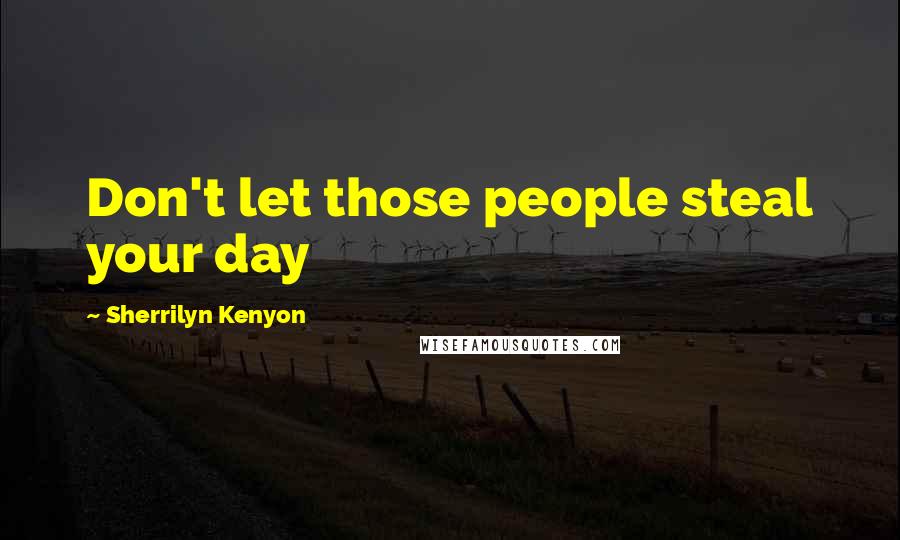 Sherrilyn Kenyon Quotes: Don't let those people steal your day