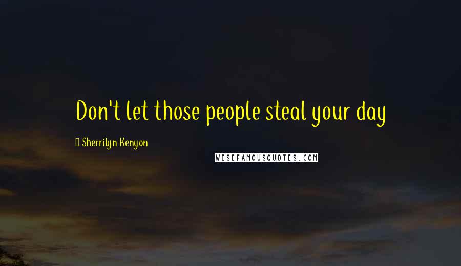 Sherrilyn Kenyon Quotes: Don't let those people steal your day