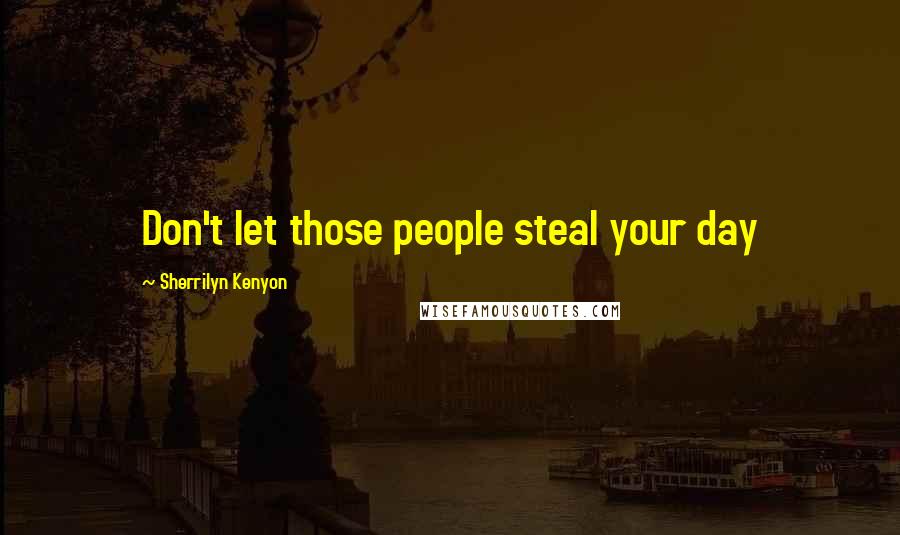 Sherrilyn Kenyon Quotes: Don't let those people steal your day