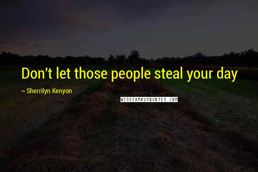 Sherrilyn Kenyon Quotes: Don't let those people steal your day