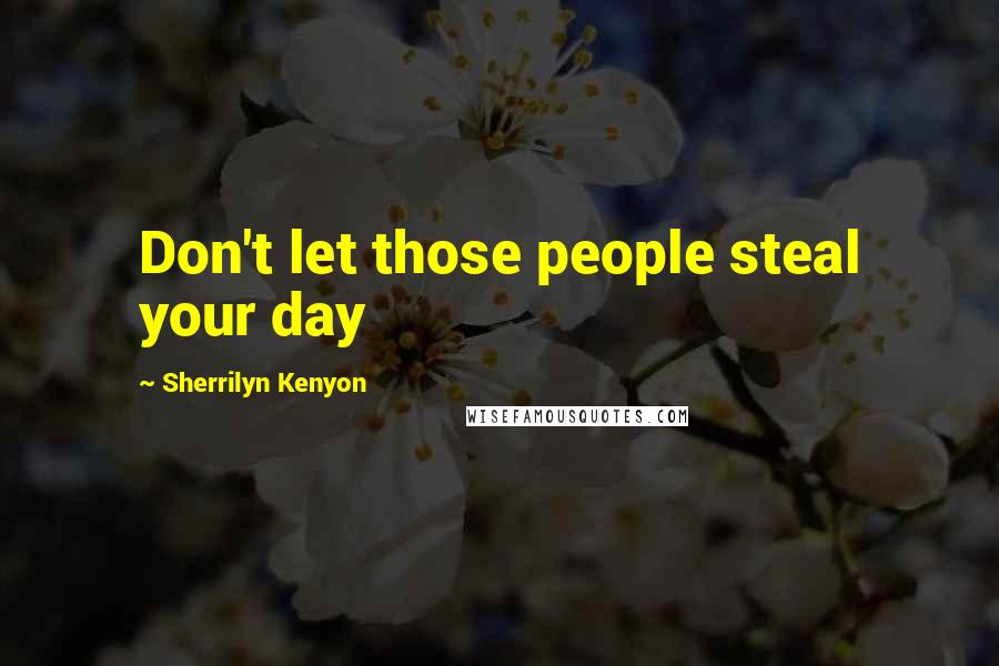 Sherrilyn Kenyon Quotes: Don't let those people steal your day