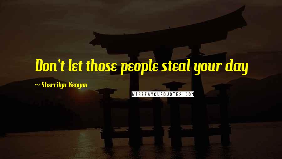 Sherrilyn Kenyon Quotes: Don't let those people steal your day