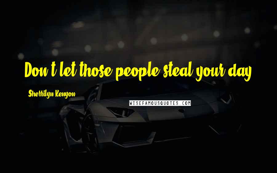 Sherrilyn Kenyon Quotes: Don't let those people steal your day