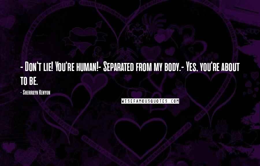 Sherrilyn Kenyon Quotes: - Don't lie! You're human!- Separated from my body.- Yes, you're about to be.