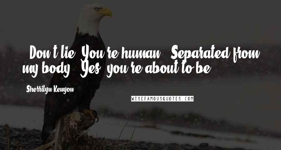 Sherrilyn Kenyon Quotes: - Don't lie! You're human!- Separated from my body.- Yes, you're about to be.