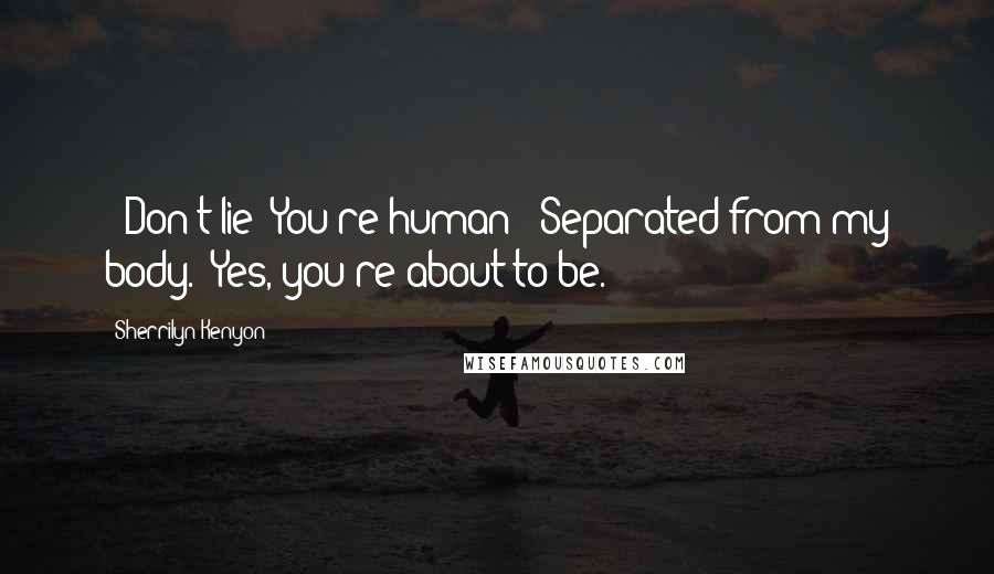 Sherrilyn Kenyon Quotes: - Don't lie! You're human!- Separated from my body.- Yes, you're about to be.