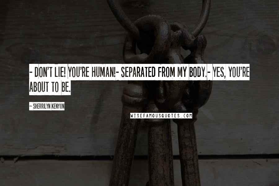 Sherrilyn Kenyon Quotes: - Don't lie! You're human!- Separated from my body.- Yes, you're about to be.