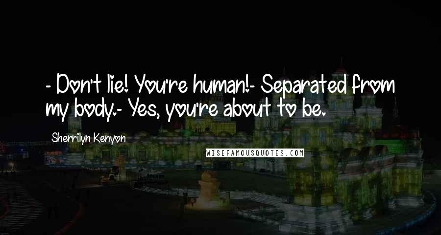 Sherrilyn Kenyon Quotes: - Don't lie! You're human!- Separated from my body.- Yes, you're about to be.
