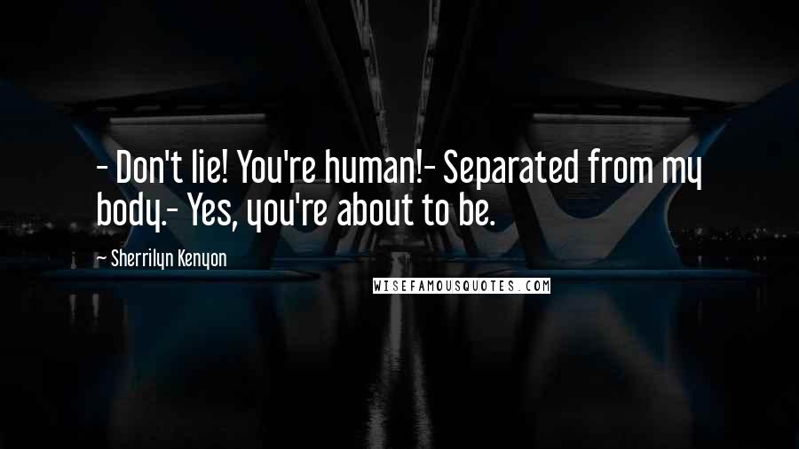 Sherrilyn Kenyon Quotes: - Don't lie! You're human!- Separated from my body.- Yes, you're about to be.