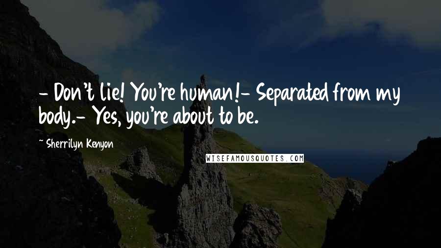 Sherrilyn Kenyon Quotes: - Don't lie! You're human!- Separated from my body.- Yes, you're about to be.