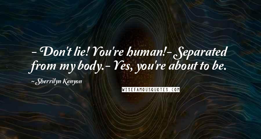 Sherrilyn Kenyon Quotes: - Don't lie! You're human!- Separated from my body.- Yes, you're about to be.