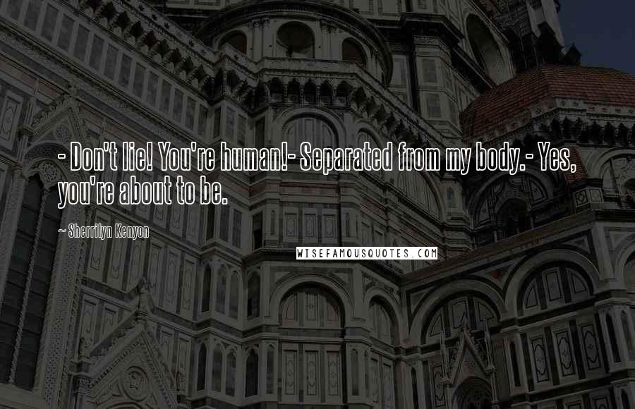 Sherrilyn Kenyon Quotes: - Don't lie! You're human!- Separated from my body.- Yes, you're about to be.
