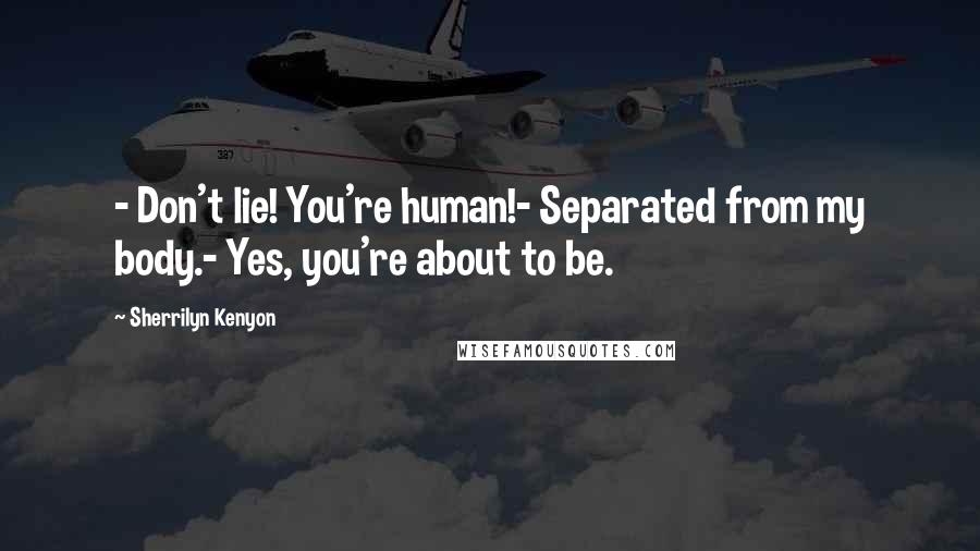 Sherrilyn Kenyon Quotes: - Don't lie! You're human!- Separated from my body.- Yes, you're about to be.