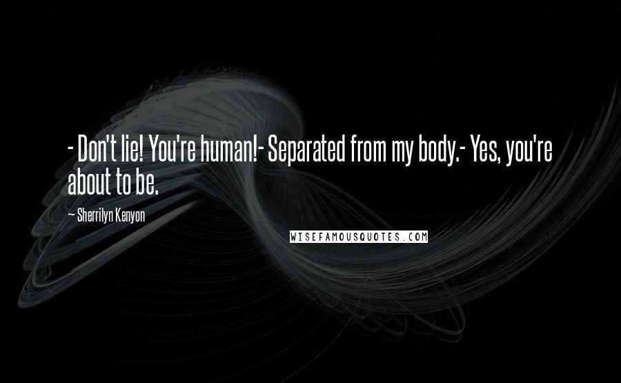 Sherrilyn Kenyon Quotes: - Don't lie! You're human!- Separated from my body.- Yes, you're about to be.