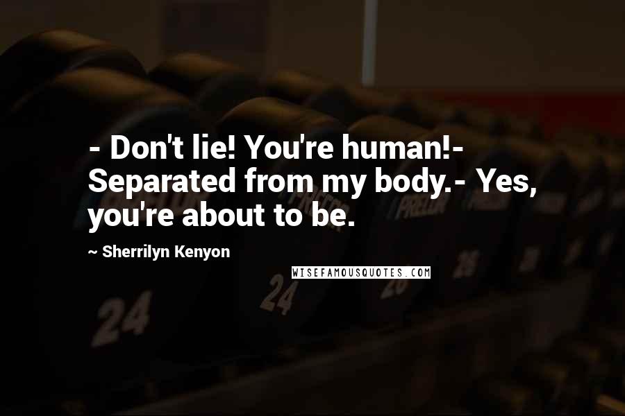 Sherrilyn Kenyon Quotes: - Don't lie! You're human!- Separated from my body.- Yes, you're about to be.
