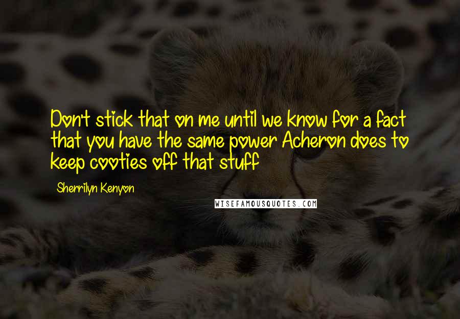 Sherrilyn Kenyon Quotes: Don't stick that on me until we know for a fact that you have the same power Acheron does to keep cooties off that stuff